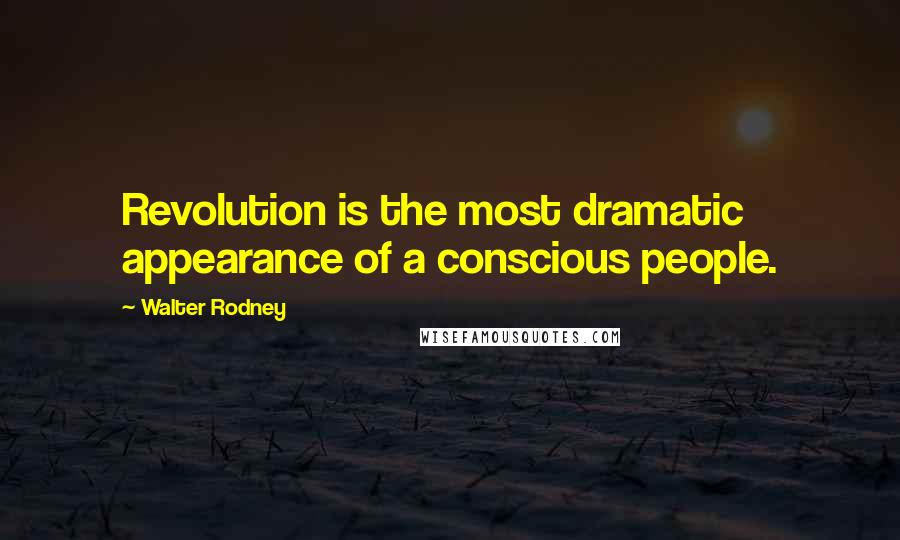 Walter Rodney Quotes: Revolution is the most dramatic appearance of a conscious people.