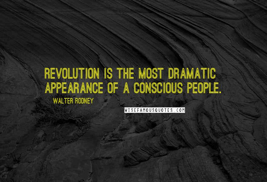 Walter Rodney Quotes: Revolution is the most dramatic appearance of a conscious people.