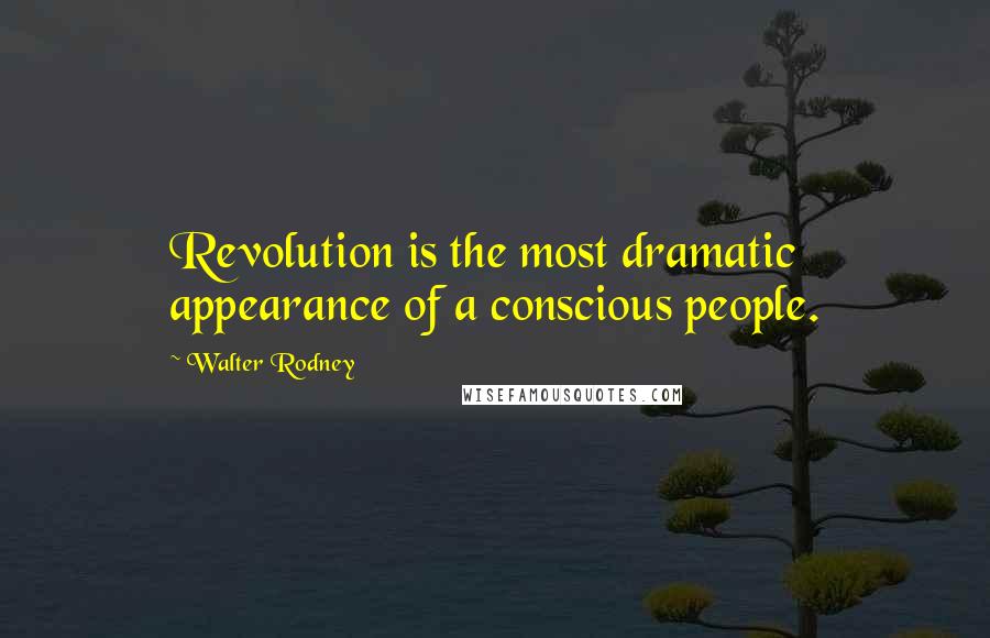 Walter Rodney Quotes: Revolution is the most dramatic appearance of a conscious people.