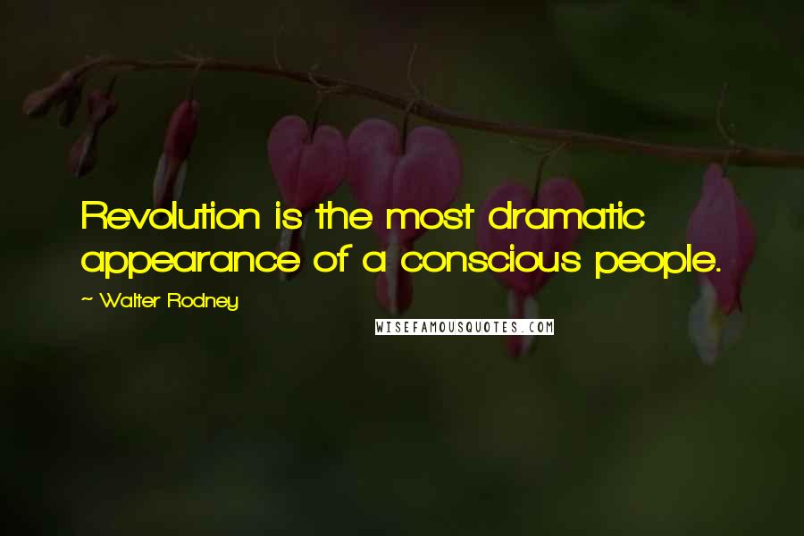 Walter Rodney Quotes: Revolution is the most dramatic appearance of a conscious people.