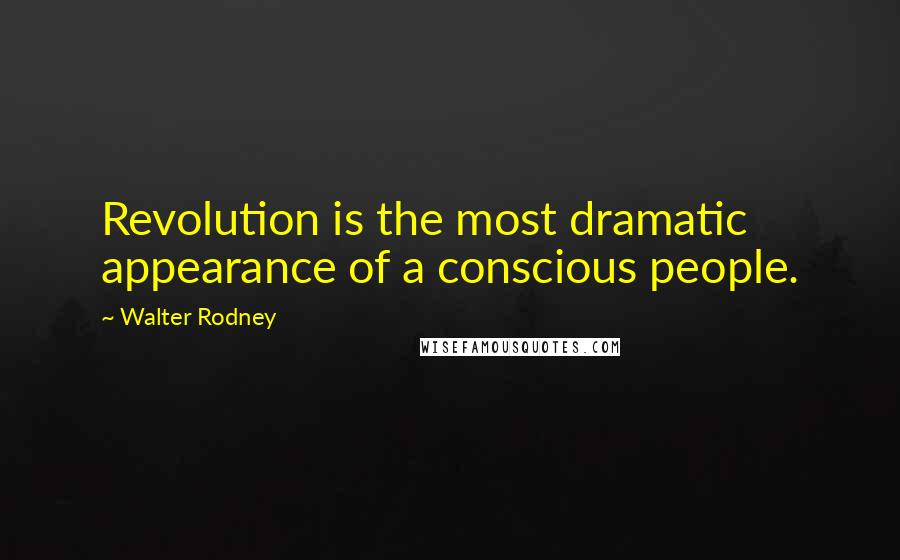 Walter Rodney Quotes: Revolution is the most dramatic appearance of a conscious people.