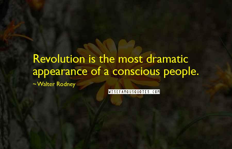 Walter Rodney Quotes: Revolution is the most dramatic appearance of a conscious people.