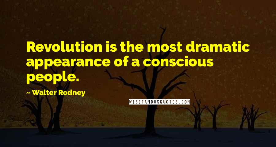 Walter Rodney Quotes: Revolution is the most dramatic appearance of a conscious people.