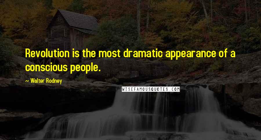 Walter Rodney Quotes: Revolution is the most dramatic appearance of a conscious people.