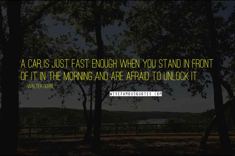 Walter Rohrl Quotes: A car is just fast enough when you stand in front of it in the morning and are afraid to unlock it.