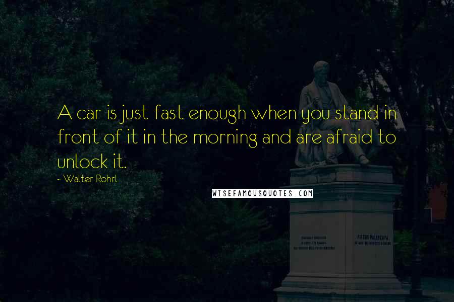 Walter Rohrl Quotes: A car is just fast enough when you stand in front of it in the morning and are afraid to unlock it.