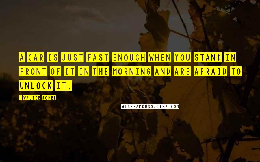 Walter Rohrl Quotes: A car is just fast enough when you stand in front of it in the morning and are afraid to unlock it.