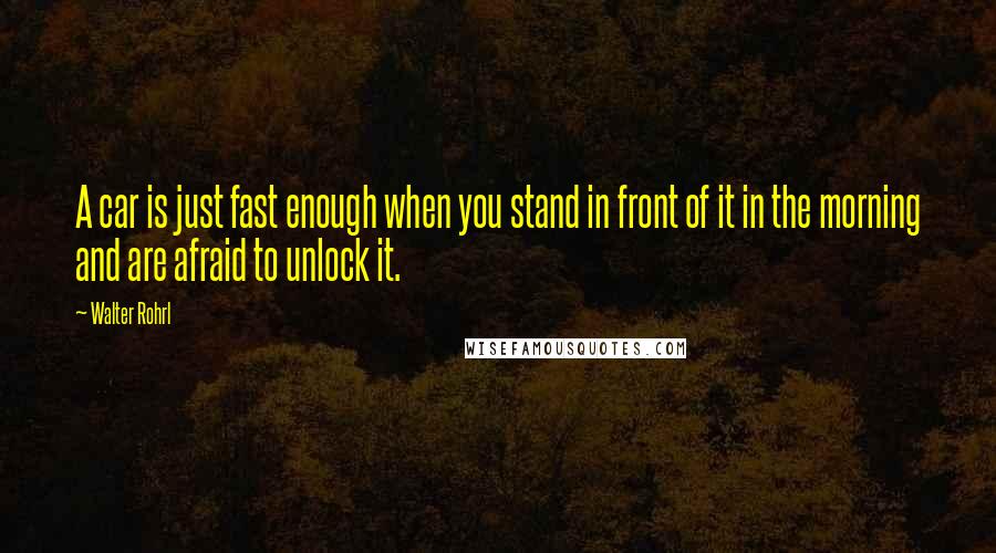 Walter Rohrl Quotes: A car is just fast enough when you stand in front of it in the morning and are afraid to unlock it.