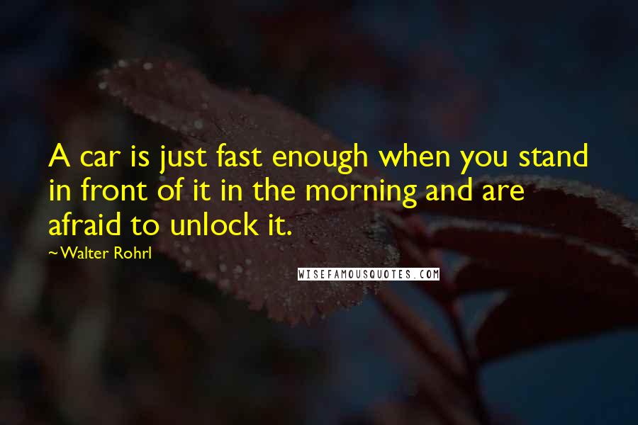 Walter Rohrl Quotes: A car is just fast enough when you stand in front of it in the morning and are afraid to unlock it.