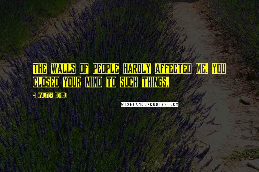 Walter Rohrl Quotes: The walls of people hardly affected me. You closed your mind to such things.