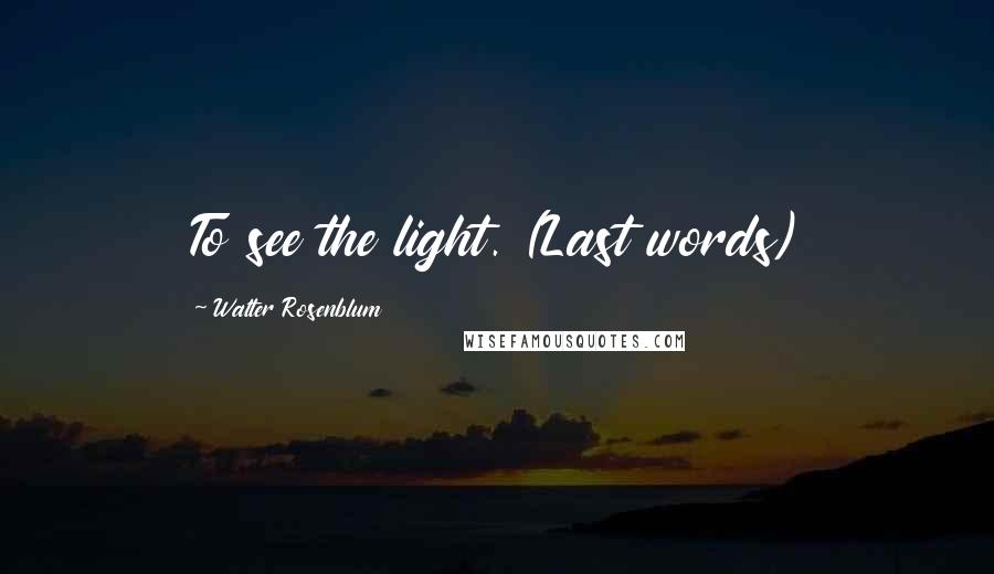 Walter Rosenblum Quotes: To see the light. (Last words)