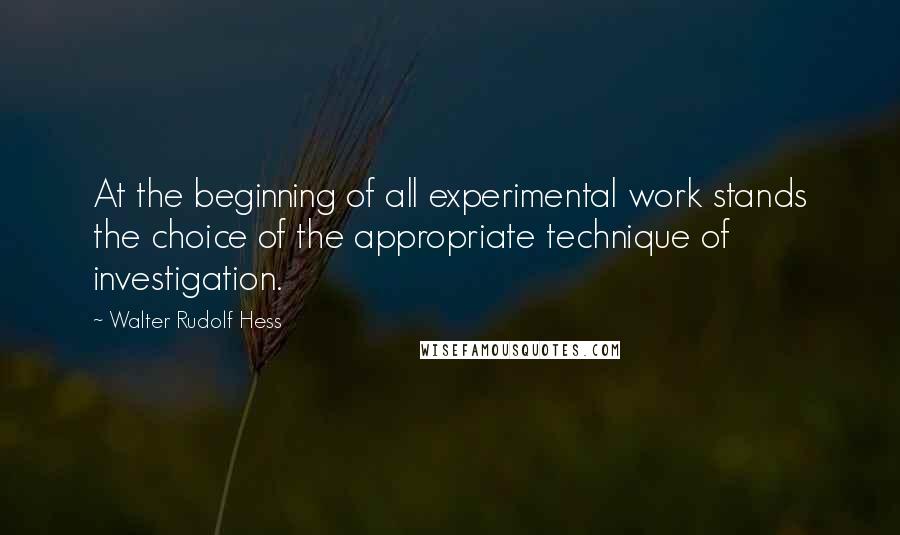 Walter Rudolf Hess Quotes: At the beginning of all experimental work stands the choice of the appropriate technique of investigation.