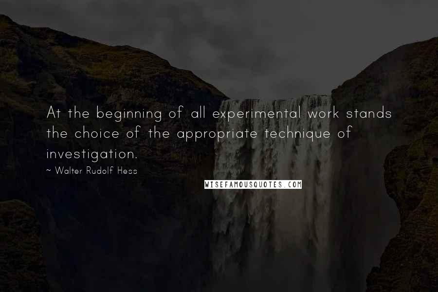 Walter Rudolf Hess Quotes: At the beginning of all experimental work stands the choice of the appropriate technique of investigation.