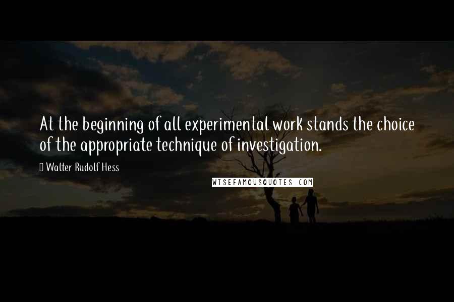 Walter Rudolf Hess Quotes: At the beginning of all experimental work stands the choice of the appropriate technique of investigation.