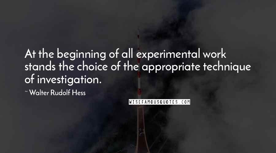 Walter Rudolf Hess Quotes: At the beginning of all experimental work stands the choice of the appropriate technique of investigation.