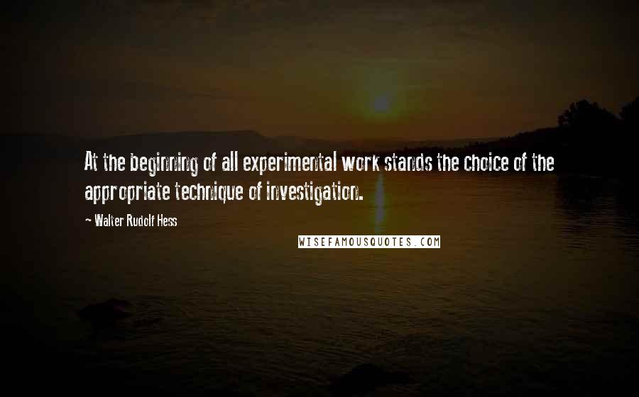 Walter Rudolf Hess Quotes: At the beginning of all experimental work stands the choice of the appropriate technique of investigation.
