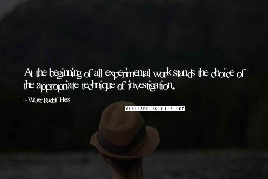 Walter Rudolf Hess Quotes: At the beginning of all experimental work stands the choice of the appropriate technique of investigation.