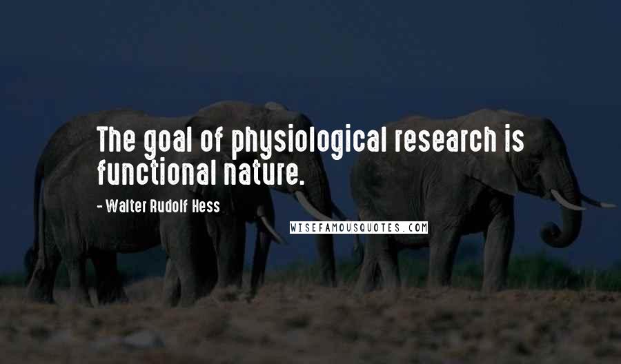 Walter Rudolf Hess Quotes: The goal of physiological research is functional nature.