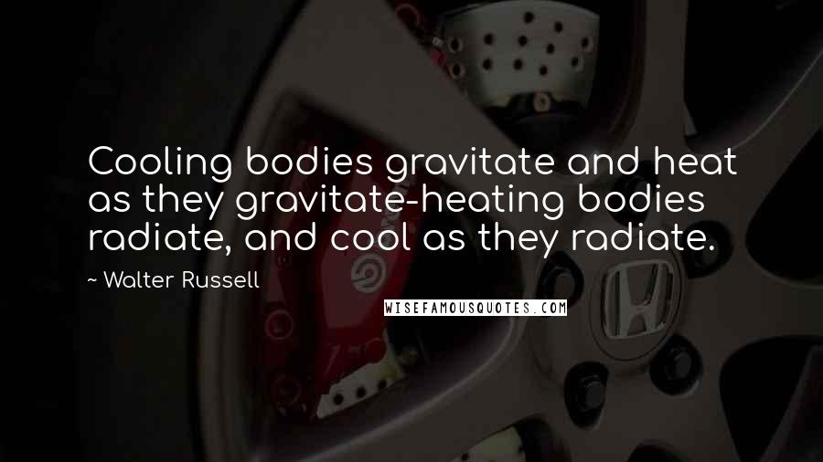 Walter Russell Quotes: Cooling bodies gravitate and heat as they gravitate-heating bodies radiate, and cool as they radiate.