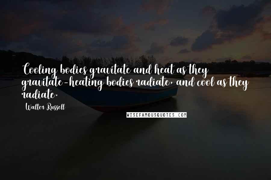 Walter Russell Quotes: Cooling bodies gravitate and heat as they gravitate-heating bodies radiate, and cool as they radiate.