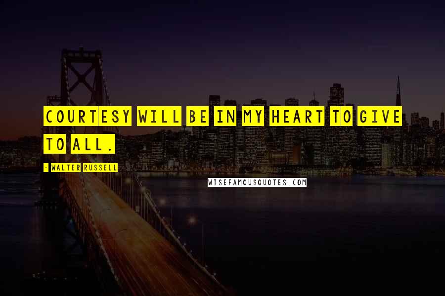 Walter Russell Quotes: Courtesy will be in my heart to give to all.