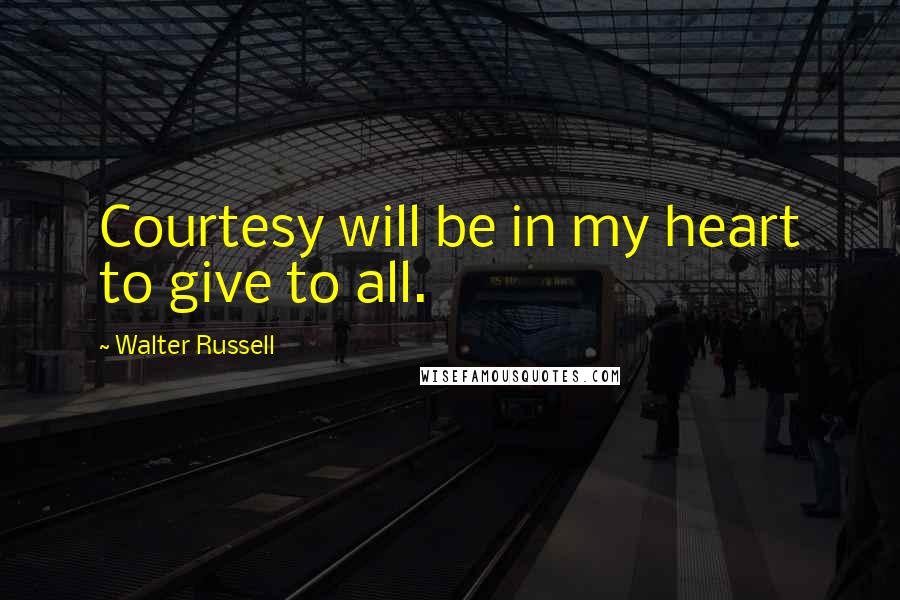 Walter Russell Quotes: Courtesy will be in my heart to give to all.