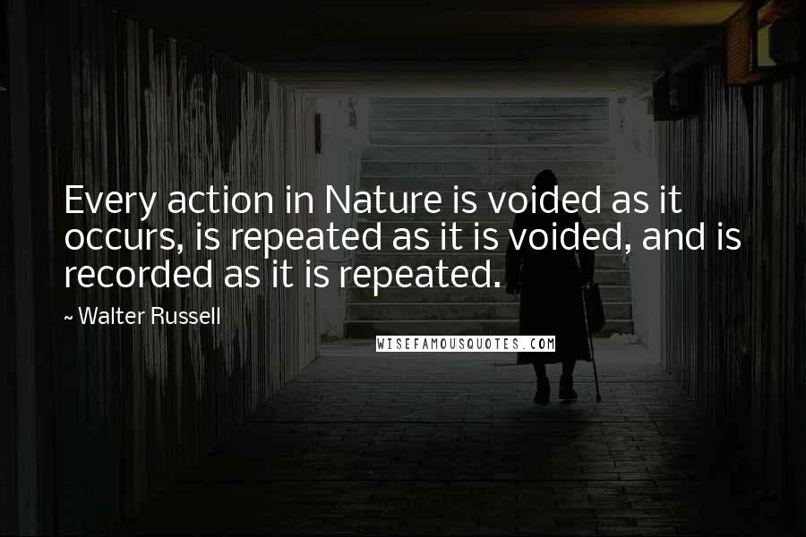 Walter Russell Quotes: Every action in Nature is voided as it occurs, is repeated as it is voided, and is recorded as it is repeated.