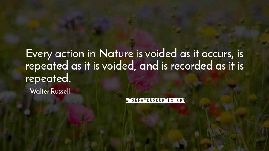 Walter Russell Quotes: Every action in Nature is voided as it occurs, is repeated as it is voided, and is recorded as it is repeated.