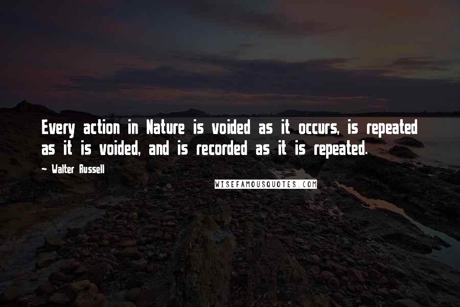 Walter Russell Quotes: Every action in Nature is voided as it occurs, is repeated as it is voided, and is recorded as it is repeated.