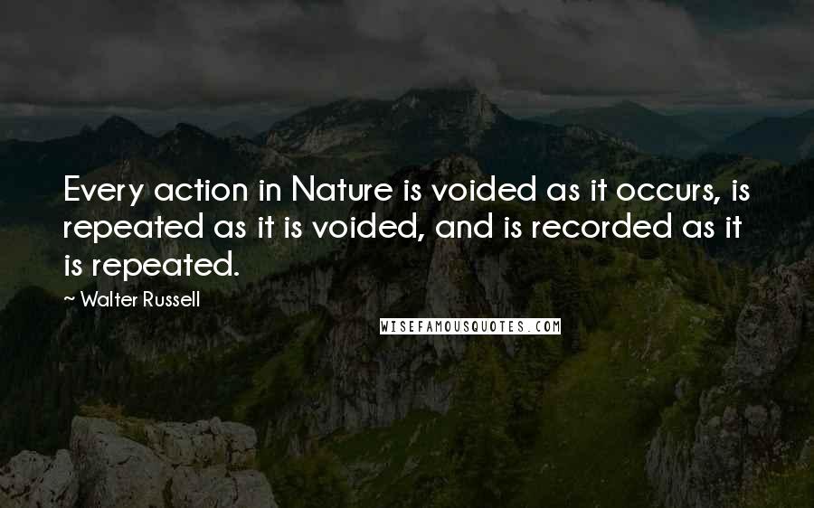 Walter Russell Quotes: Every action in Nature is voided as it occurs, is repeated as it is voided, and is recorded as it is repeated.