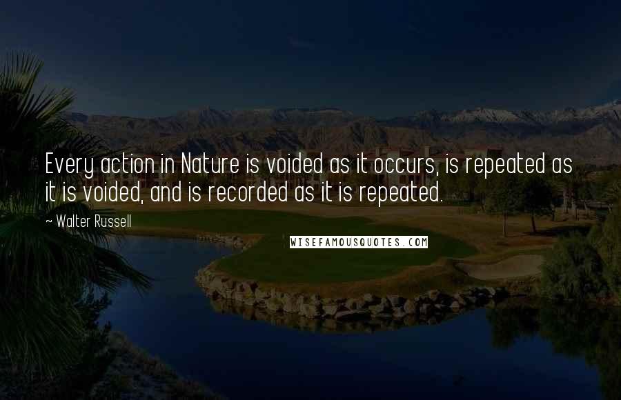 Walter Russell Quotes: Every action in Nature is voided as it occurs, is repeated as it is voided, and is recorded as it is repeated.