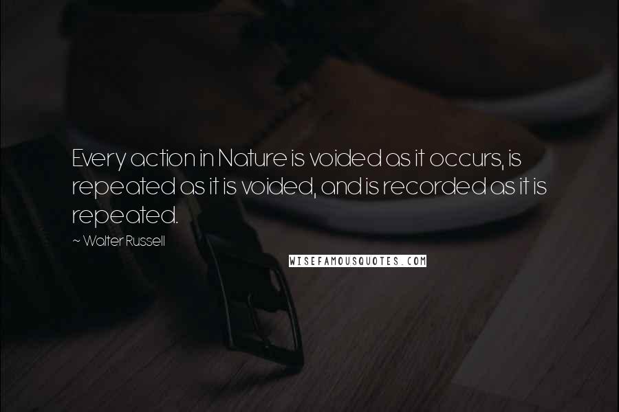 Walter Russell Quotes: Every action in Nature is voided as it occurs, is repeated as it is voided, and is recorded as it is repeated.