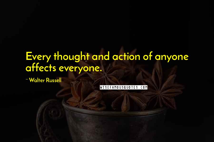 Walter Russell Quotes: Every thought and action of anyone affects everyone.
