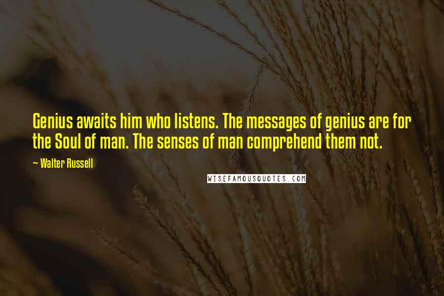 Walter Russell Quotes: Genius awaits him who listens. The messages of genius are for the Soul of man. The senses of man comprehend them not.