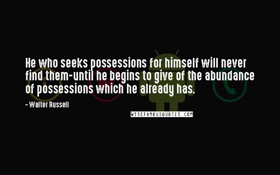 Walter Russell Quotes: He who seeks possessions for himself will never find them-until he begins to give of the abundance of possessions which he already has.