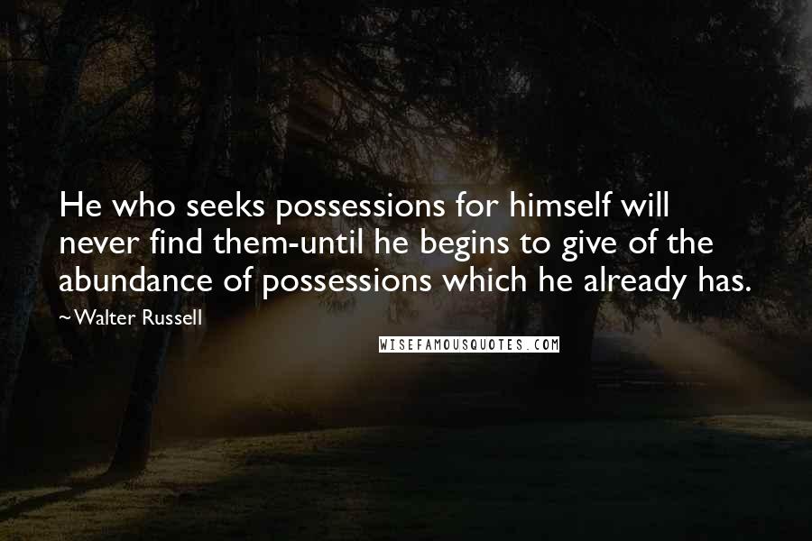 Walter Russell Quotes: He who seeks possessions for himself will never find them-until he begins to give of the abundance of possessions which he already has.