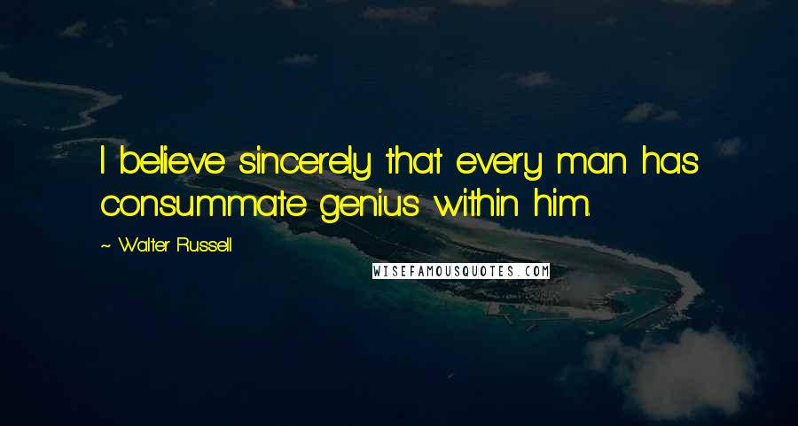 Walter Russell Quotes: I believe sincerely that every man has consummate genius within him.