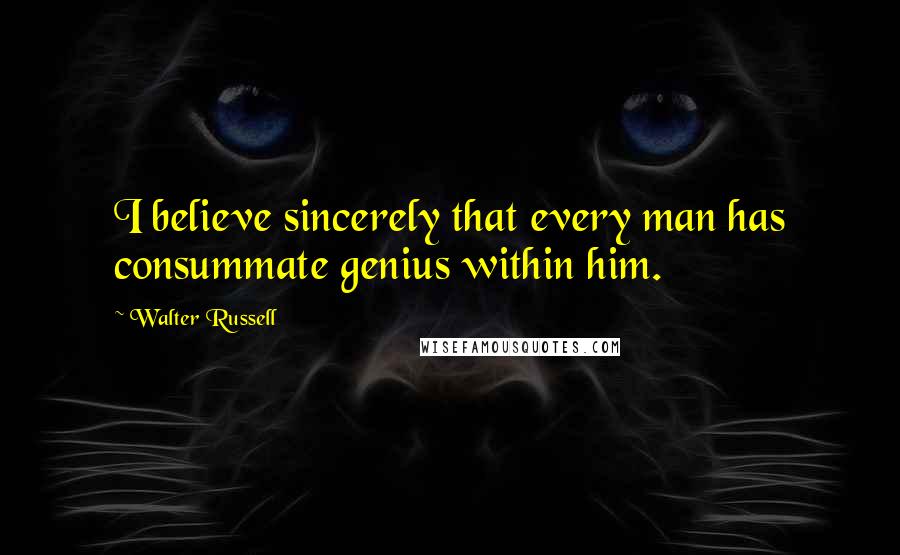 Walter Russell Quotes: I believe sincerely that every man has consummate genius within him.