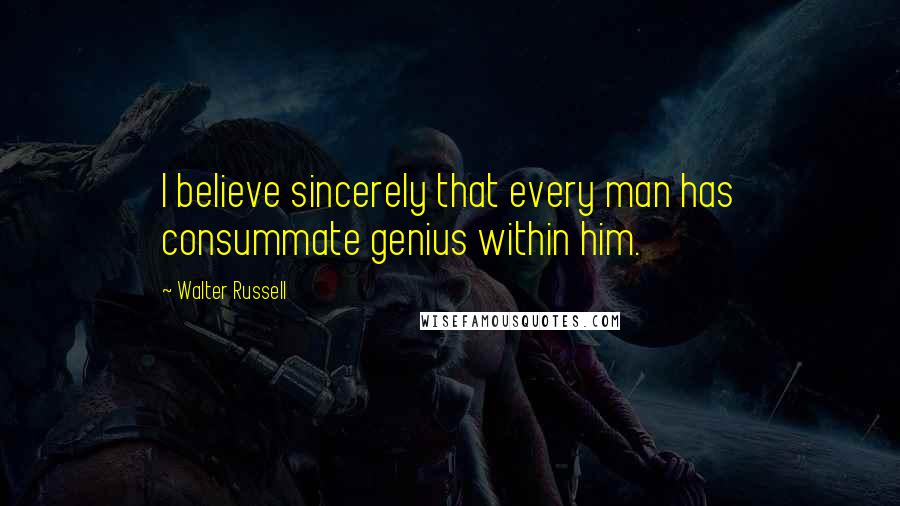 Walter Russell Quotes: I believe sincerely that every man has consummate genius within him.