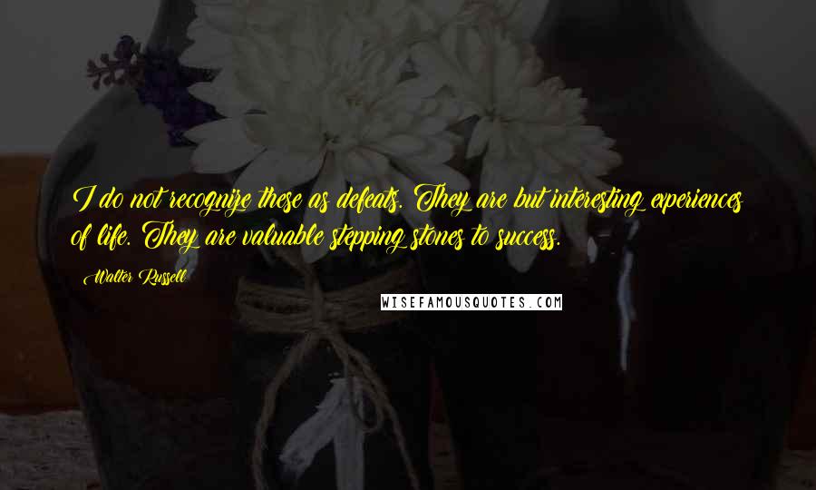 Walter Russell Quotes: I do not recognize these as defeats. They are but interesting experiences of life. They are valuable stepping stones to success.