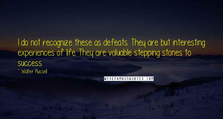 Walter Russell Quotes: I do not recognize these as defeats. They are but interesting experiences of life. They are valuable stepping stones to success.