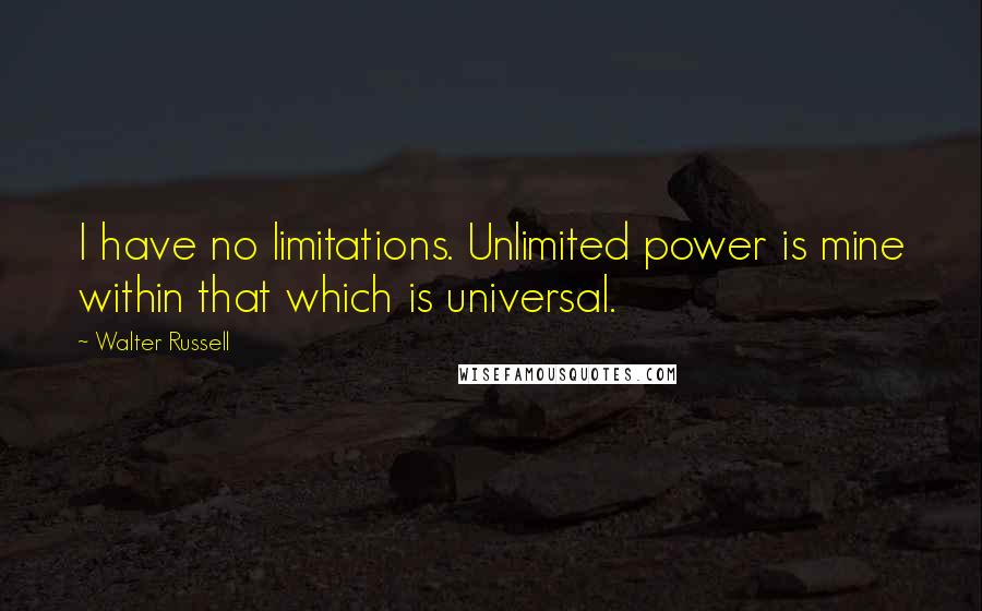 Walter Russell Quotes: I have no limitations. Unlimited power is mine within that which is universal.