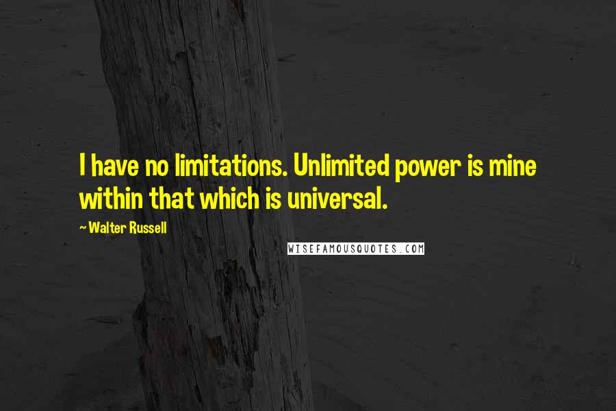 Walter Russell Quotes: I have no limitations. Unlimited power is mine within that which is universal.