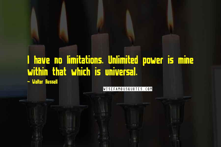 Walter Russell Quotes: I have no limitations. Unlimited power is mine within that which is universal.