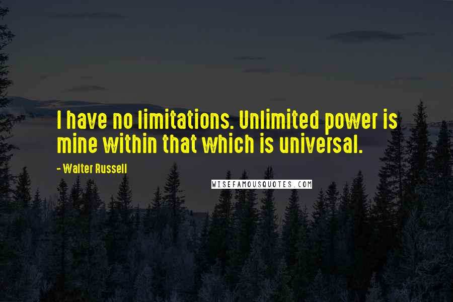 Walter Russell Quotes: I have no limitations. Unlimited power is mine within that which is universal.