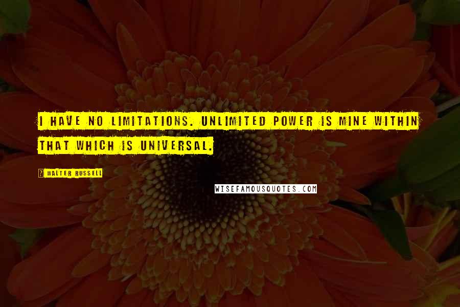 Walter Russell Quotes: I have no limitations. Unlimited power is mine within that which is universal.