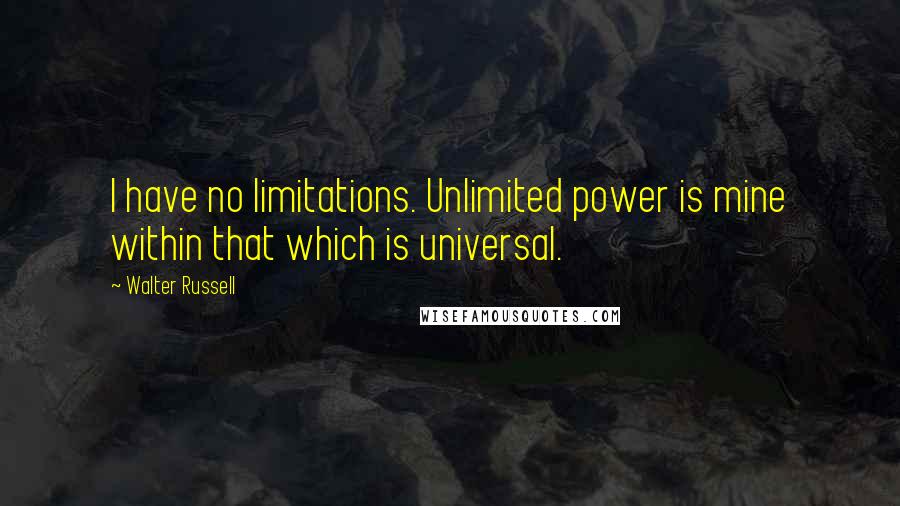 Walter Russell Quotes: I have no limitations. Unlimited power is mine within that which is universal.