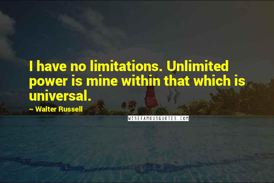 Walter Russell Quotes: I have no limitations. Unlimited power is mine within that which is universal.