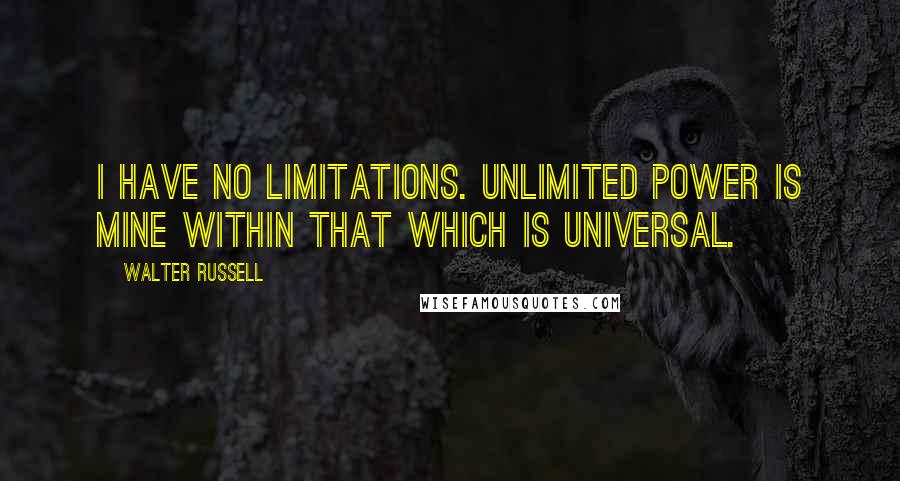 Walter Russell Quotes: I have no limitations. Unlimited power is mine within that which is universal.