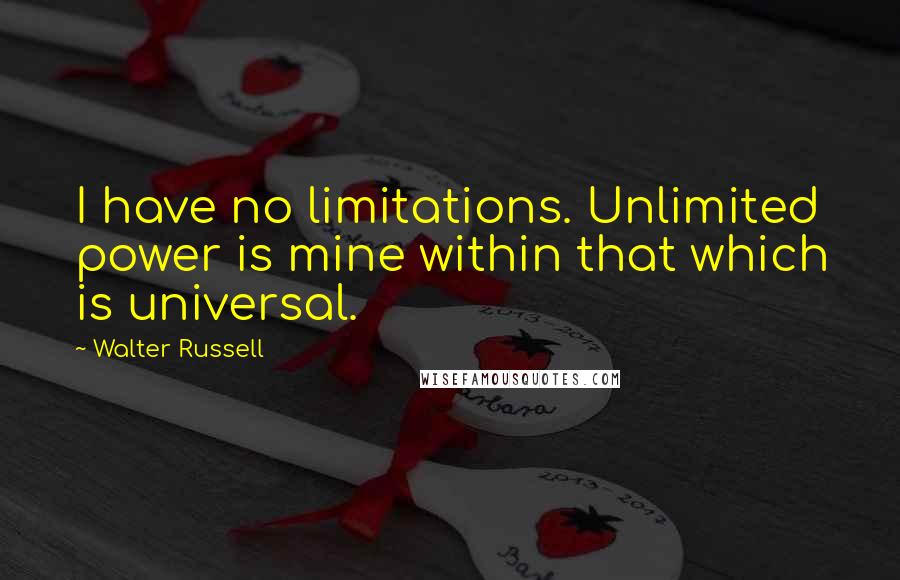 Walter Russell Quotes: I have no limitations. Unlimited power is mine within that which is universal.